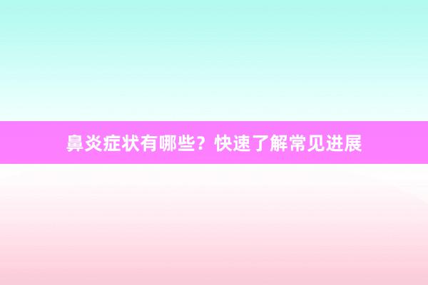 鼻炎症状有哪些?快速了解常见进展