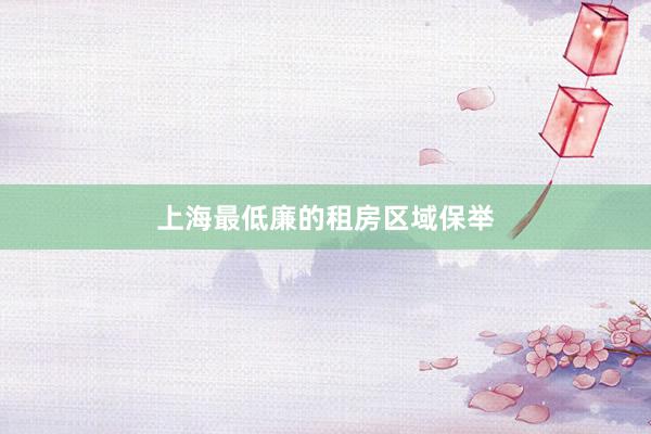 上海最低廉的租房区域保举