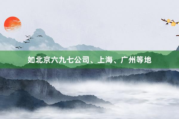 如北京六九七公司、上海、广州等地